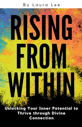 Rising from Within: Unlocking Your Inner Potential to Thrive through Divine Connection Rising from Within: Unlocking Your Inner Potential to Thrive through Divine Connection von Lauxon Publishing