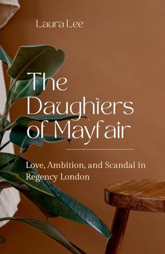 The Daughters of Mayfair: Love, Ambition, and Scandal in Regency London The Daughters of Mayfair: Love, Ambition, and Scandal in Regency London von Lauxon Publishing