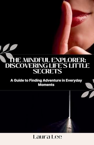 The Mindful Explorer: Discovering Life's Little Secrets: A Guide to Finding Adventure in Everyday Moments The Mindful Explorer: Discovering Life's Little Secrets: A Guide to Finding Adventure in Everyday Moments von Lauxon Publishing
