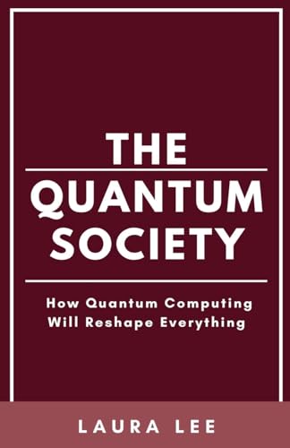 The Quantum Society: How Quantum Computing Will Reshape Everything The Quantum Society: How Quantum Computing Will Reshape Everything von Lauxon Publishing