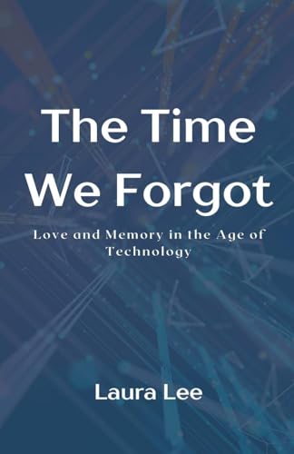 The Time We Forgot: Love and Memory in the Age of Technology The Time We Forgot: Love and Memory in the Age of Technology von Lauxon Publishing
