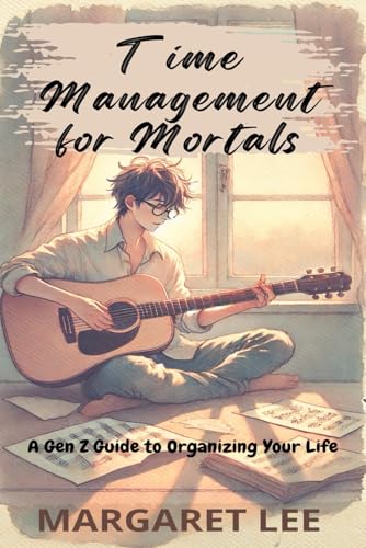 Time Management for Mortals: A Gen Z Guide to Organizing Your Life: The Ultimate Guide to Time Management and Organizing for Busy Gen Z (Study with me - Study with Lee) von Independently published
