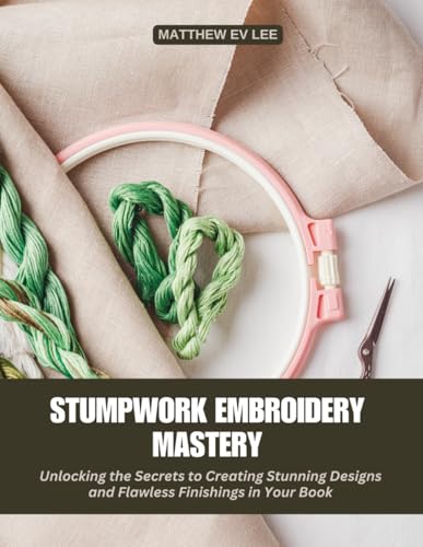 Stumpwork Embroidery Mastery: Unlocking the Secrets to Creating Stunning Designs and Flawless Finishings in Your Book von Independently published