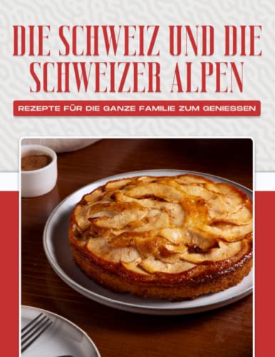 DIE SCHWEIZ UND DIE SCHWEIZER ALPEN REZEPTE FÜR DIE GANZE FAMILIE ZUM GENIESSEN DIE SCHWEIZ UND DIE SCHWEIZER ALPEN REZEPTE FÜR DIE GANZE FAMILIE ZUM GENIESSEN von Independently published