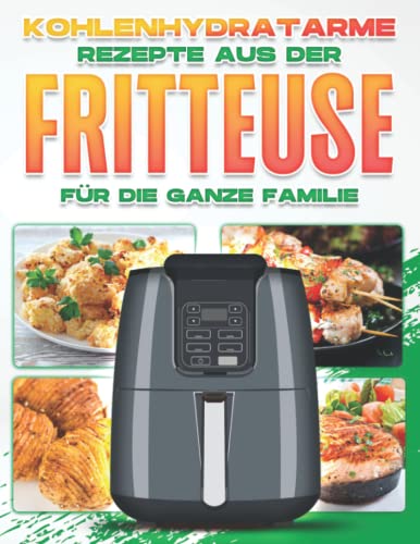 KOHLENHYDRATARME REZEPTE AUS DER FRITTEUSE FÜR DIE GANZE FAMILIE KOHLENHYDRATARME REZEPTE AUS DER FRITTEUSE FÜR DIE GANZE FAMILIE von Independently published