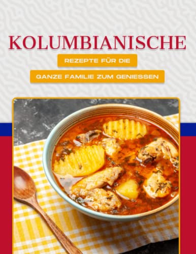 KOLUMBIANISCHE REZEPTE FÜR DIE GANZE FAMILIE ZUM GENIESSEN KOLUMBIANISCHE REZEPTE FÜR DIE GANZE FAMILIE ZUM GENIESSEN von Independently published