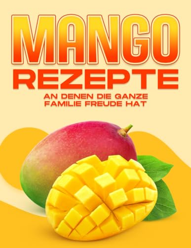 MANGO-REZEPTE, AN DENEN DIE GANZE FAMILIE FREUDE HAT MANGO-REZEPTE, AN DENEN DIE GANZE FAMILIE FREUDE HAT von Independently published
