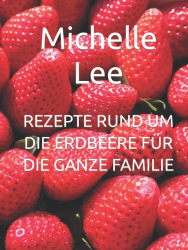 REZEPTE RUND UM DIE ERDBEERE FÜR DIE GANZE FAMILIE REZEPTE RUND UM DIE ERDBEERE FÜR DIE GANZE FAMILIE von Independently published