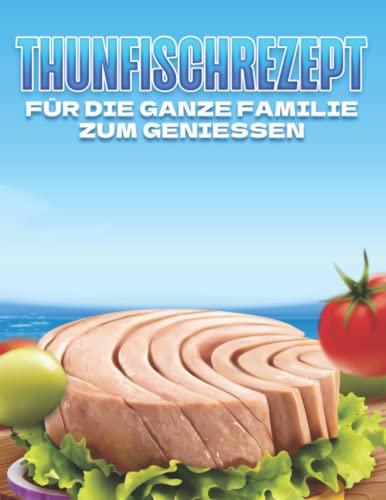 THUNFISCHREZEPT FÜR DIE GANZE FAMILIE ZUM GENIESSEN THUNFISCHREZEPT FÜR DIE GANZE FAMILIE ZUM GENIESSEN von Independently published