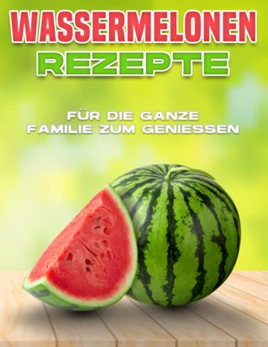 WASSERMELONENREZEPTE FÜR DIE GANZE FAMILIE ZUM GENIESSEN WASSERMELONENREZEPTE FÜR DIE GANZE FAMILIE ZUM GENIESSEN von Independently published