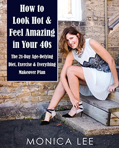 How to Look Hot & Feel Amazing in Your 40s: The 21-Day Age-Defying Diet, Exercise & Everything Makeover Plan von 1006 Books