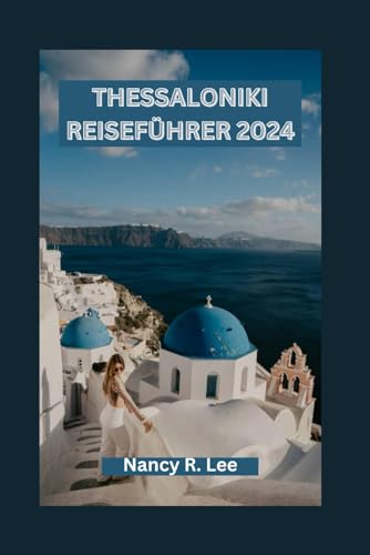 THESSALONIKI REISEFÜHRER 2024: Entdecken Sie Thessalonikis reiche Geschichte und sein kulturelles Erbe, seine kulinarischen Köstlichkeiten und Abenteuer von Independently published