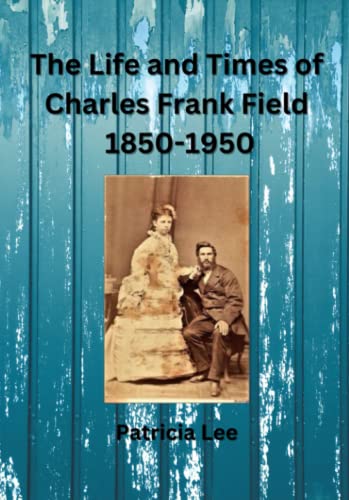 The Life and Times of Charles Frank Field 1850-1950 von Duck Farm Press