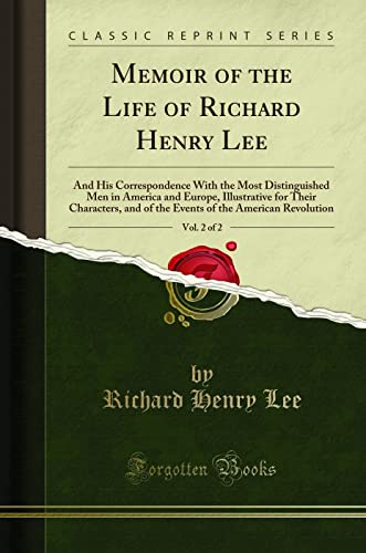 Memoir of the Life of Richard Henry Lee, Vol. 2 of 2 (Classic Reprint): And His Correspondence with the Most Distinguished Men in America and Europe, ... of the American Revolution (Classic Reprint)