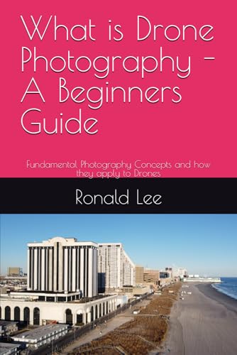 What is Drone Photography - A Beginners Guide: Fundamental Photography Concepts and how they apply to Drones von Independently published
