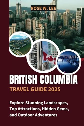 British Columbia Travel Guide 2025: Explore Stunning Landscapes, Top Attractions, Hidden Gems, and Outdoor Adventures (The Canadian Explorer) von Independently published