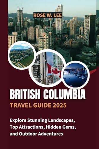 British Columbia Travel Guide 2025: Explore Stunning Landscapes, Top Attractions, Hidden Gems, and Outdoor Adventures (The Canadian Explorer) von Independently published