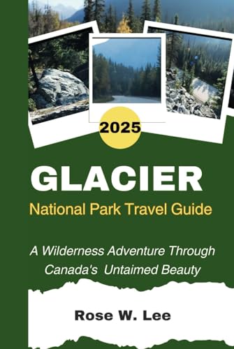 Glacier National Park Travel Guide 2025: A Wilderness Adventure Through Canada's Untaimed Beauty (The Canadian Explorer) Glacier National Park Travel Guide 2025: A Wilderness Adventure Through Canada's Untaimed Beauty (The Canadian Explorer) von Independently published