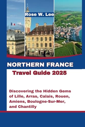 Northern France Travel Guide 2025: Discovering the Hidden Gems of Lille, Arras, Calais, Rouen, Amiens, Boulogne-Sur-Mer, and Chantilly (The Soul of France, Band 1) Northern France Travel Guide 2025: Discovering the Hidden Gems of Lille, Arras, Calais, Rouen, Amiens, Boulogne-Sur-Mer, and Chantilly (The Soul of France, Band 1) von Independently published