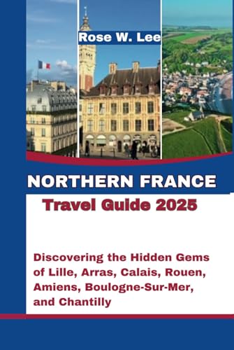Northern France Travel Guide 2025: Discovering the Hidden Gems of Lille, Arras, Calais, Rouen, Amiens, Boulogne-Sur-Mer, and Chantilly (The Soul of France, Band 1) Northern France Travel Guide 2025: Discovering the Hidden Gems of Lille, Arras, Calais, Rouen, Amiens, Boulogne-Sur-Mer, and Chantilly (The Soul of France, Band 1) von Independently published