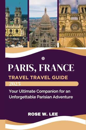 Paris, France Travel Guide 2025: Your Ultimate Companion for an Unforgettable Parisian Adventure (The Soul of France) von Independently published