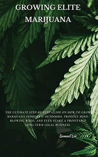Growing Elite Marijuana: The Ultimate Step-by-Step Guide On How to Grow Marijuana Indoors & Outdoors, Produce Mind-Blowing Weed, and Even Start a Profitable Long-Term Legal Business. von Samuel Lee