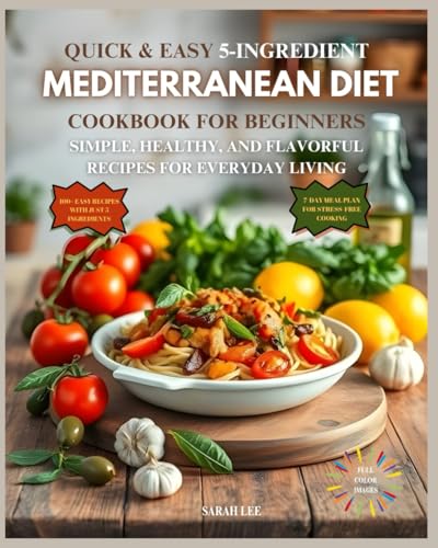QUICK AND EASY 5-INGREDIENT MEDITERRANEAN DIET COOKBOOK FOR BEGINNERS: SIMPLE, HEALTHY, AND FLAVORFUL RECIPES FOR EVERYDAY LIVING , OVER 100 RECIPES WITH FULL COLOR IMAGES AND A 7-DAY MEAL PLAN von Independently published