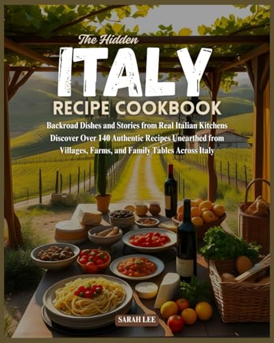 The Hidden Italy Recipe Cookbook: Backroad Dishes and Stories from Real Italian Kitchens Discover Over 140 Authentic Recipes Unearthed from Villages, Farms, and Family Tables Across Italy von Independently published