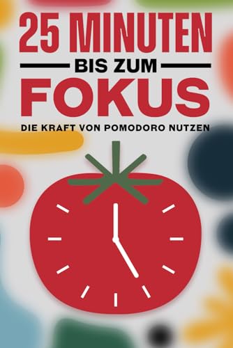 25 Minuten bis zum Fokus: Die Kraft von Pomodoro nutzen (Japanische Erfolgsprinzipien) von Independently published
