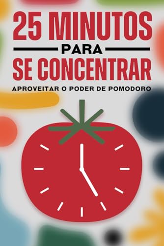 25 Minutos para se concentrar: Aproveitar o poder de Pomodoro (Princípios de sucesso japoneses) von Independently published