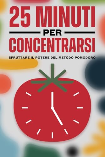 25 minuti per concentrarsi: sfruttare il potere del metodo Pomodoro 25 minuti per concentrarsi: sfruttare il potere del metodo Pomodoro von Independently published