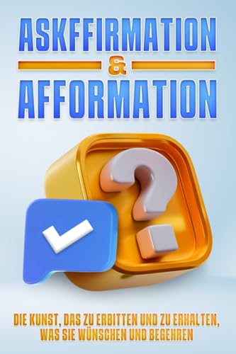 ASKFFIRMATION & AFFORMATION: Die Kunst, das zu erbitten und zu erhalten, was Sie wünschen und begehren ASKFFIRMATION & AFFORMATION: Die Kunst, das zu erbitten und zu erhalten, was Sie wünschen und begehren von Independently published