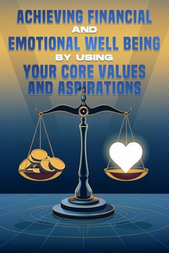 Achieving Financial and Emotional Well Being by Using Your Core Values and Aspirations Achieving Financial and Emotional Well Being by Using Your Core Values and Aspirations von Independently published