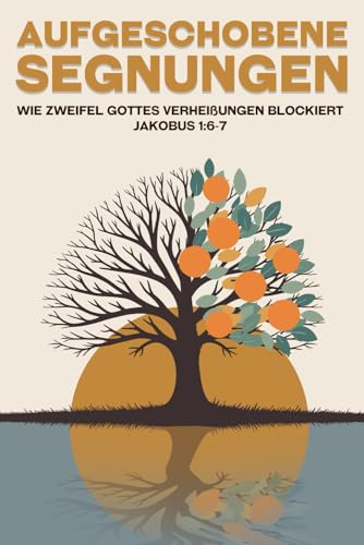 Aufgeschobene Segnungen: Wie Zweifel Gottes Verheißungen blockiert Jakobus 1:6-7 Aufgeschobene Segnungen: Wie Zweifel Gottes Verheißungen blockiert Jakobus 1:6-7 von Independently published