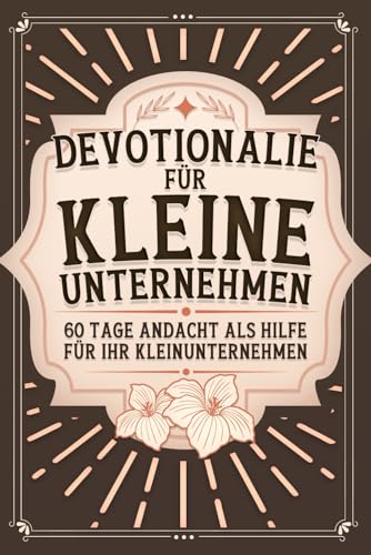 Devotionalie für kleine Unternehmen: 60 Tage Andacht als Hilfe für Ihr Kleinunternehmen: 60 Tage Andacht als Hilfe fr Ihr Kleinunternehmen Devotionalie für kleine Unternehmen: 60 Tage Andacht als Hilfe für Ihr Kleinunternehmen: 60 Tage Andacht als Hilfe fr Ihr Kleinunternehmen von Independently published