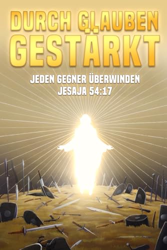 Durch Glauben gestärkt: Jeden Gegner überwinden. Jesaja 54:17 Durch Glauben gestärkt: Jeden Gegner überwinden. Jesaja 54:17 von Independently published