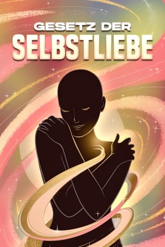 Gesetz der Selbstliebe: Die Gesetze des Universums Gesetz der Selbstliebe: Die Gesetze des Universums von Independently published
