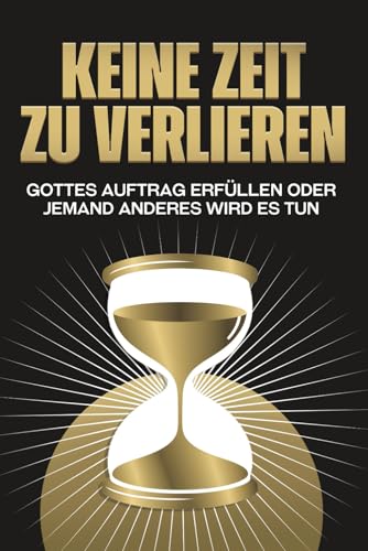 Keine Zeit zu verlieren: Gottes Auftrag erfüllen oder jemand Anderes wird es tun Keine Zeit zu verlieren: Gottes Auftrag erfüllen oder jemand Anderes wird es tun von Independently published