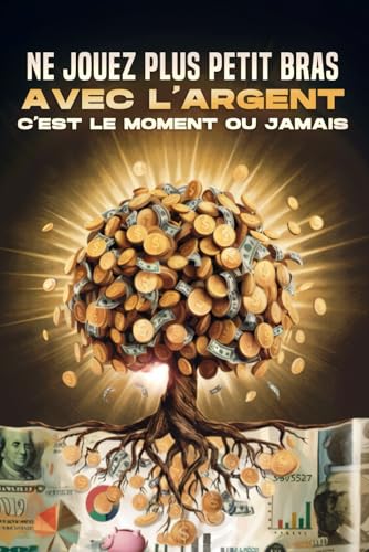 Ne jouez plus petit bras avec l'argent: C'est le moment ou jamais Ne jouez plus petit bras avec l'argent: C'est le moment ou jamais von Independently published
