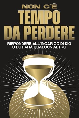 Non c'è tempo da perdere: Rispondere all'incarico di Dio o lo farà qualcun altro (Attrazione spirituale) von Independently published