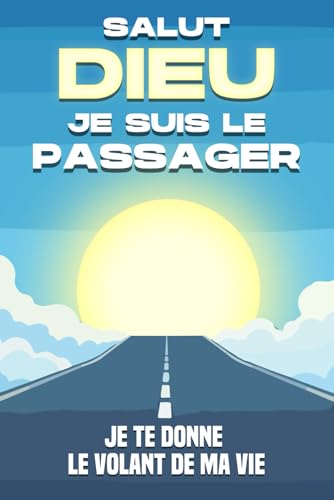 Salut Dieu, je suis le passager: Je te donne le volant de ma vie (Attraction spirituelle) von Independently published