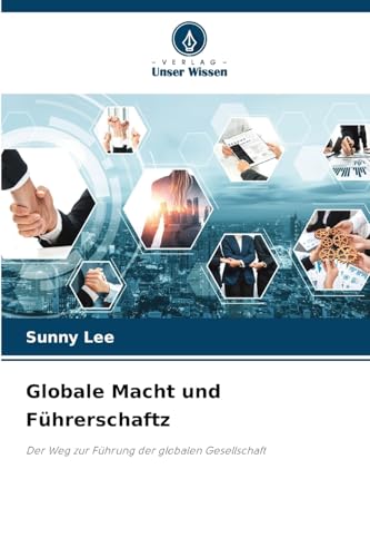 Globale Macht und Führerschaftz: Der Weg zur Führung der globalen Gesellschaft von Verlag Unser Wissen