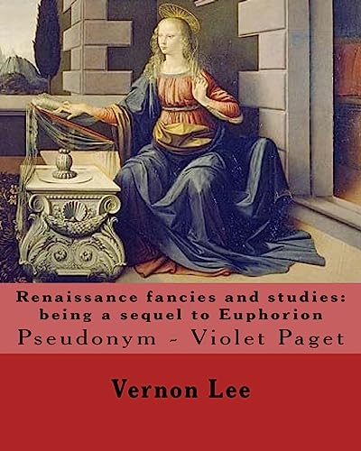 Renaissance fancies and studies: being a sequel to Euphorion By: Vernon Lee: Vernon Lee was the pseudonym of the British writer Violet Paget (14 October 1856 – 13 February 1935).