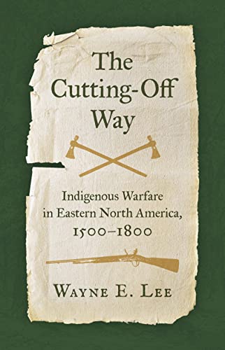 The Cutting-Off Way: Indigenous Warfare in Eastern North America, 1500-1800 von The University of North Carolina Press