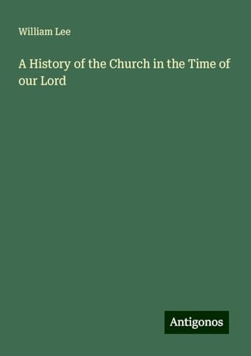 A History of the Church in the Time of our Lord von Antigonos Verlag
