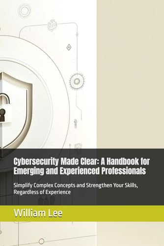 Cybersecurity Made Clear: A Handbook for Emerging and Experienced Professionals: Simplify Complex Concepts and Strengthen Your Skills, Regardless of Experience von Independently published
