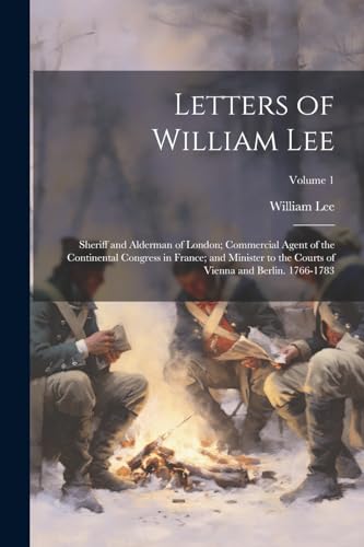 Letters of William Lee: Sheriff and Alderman of London; Commercial Agent of the Continental Congress in France; and Minister to the Courts of Vienna and Berlin. 1766-1783; Volume 1 von Legare Street Press