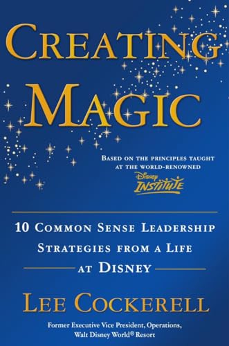 Creating Magic: 10 Common Sense Leadership Strategies from a Life at Disney