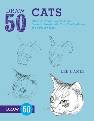 Draw 50 Cats: The Step-by-Step Way to Draw Domestic Breeds, Wild Cats, Cuddly Kittens, and Famous Felines Draw 50 Cats: The Step-by-Step Way to Draw Domestic Breeds, Wild Cats, Cuddly Kittens, and Famous Felines