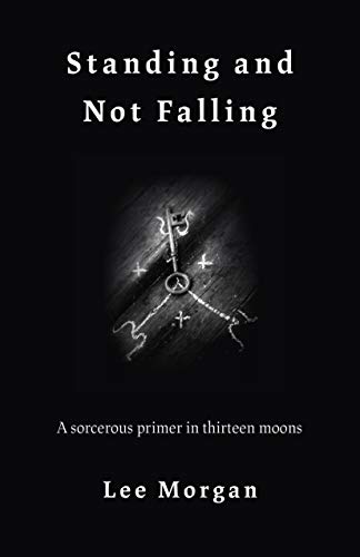 Standing and Not Falling: A Sorcerous Primer in Thirteen Moons: A Sorcerous Primer in 13 Moons von Moon Books